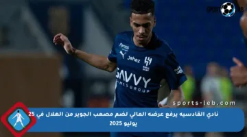 نادي القادسية يرفع عرضه المالي لضم مصعب الجوير من الهلال في 25 يوليو 2025